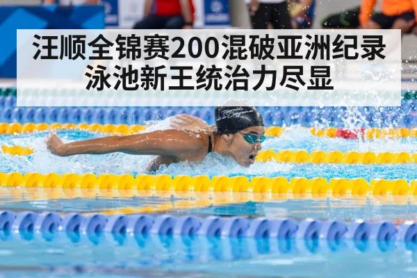 汪顺全锦赛200混破亚洲纪录泳池新王统治力尽显