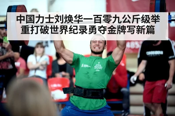 中国力士刘焕华一百零九公斤级举重打破世界纪录勇夺金牌写新篇