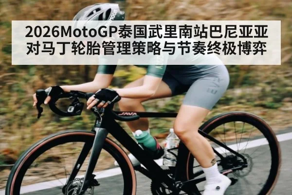 2026MotoGP泰国武里南站巴尼亚亚对马丁轮胎管理策略与节奏终极博弈