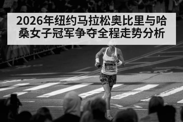 2026年纽约马拉松奥比里与哈桑女子冠军争夺全程走势分析
