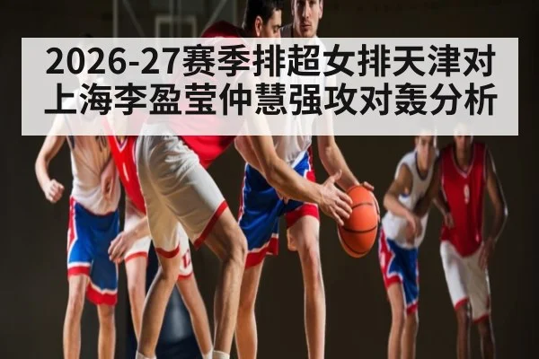 2026-27赛季排超女排天津对上海李盈莹仲慧强攻对轰分析